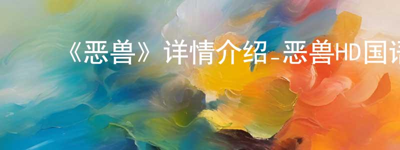 陈毓馨的动漫综艺大全,《恶兽》详情介绍_恶兽HD国语在线观看_恶兽迅雷下载_国漫